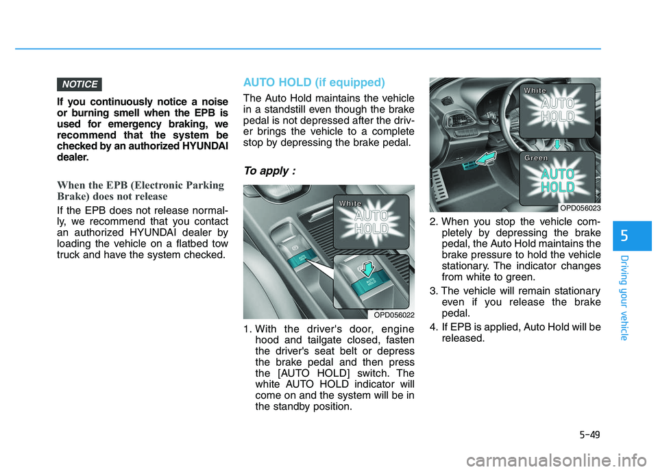 HYUNDAI I30 2022  Owners Manual 5-49
Driving your vehicle
5
If you continuously notice a noise
or burning smell when the EPB is
used for emergency braking, we
recommend that the system be
checked by an authorized HYUNDAI
dealer.
Whe