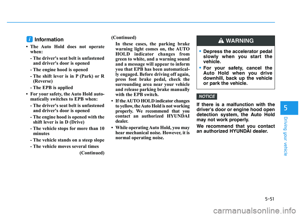 HYUNDAI I30 2022  Owners Manual 5-51
Driving your vehicle
5
Information 
• The Auto Hold does not operatewhen:
- The driver's seat belt is unfastenedand driver's door is opened
- The engine hood is opened
- The shift lever