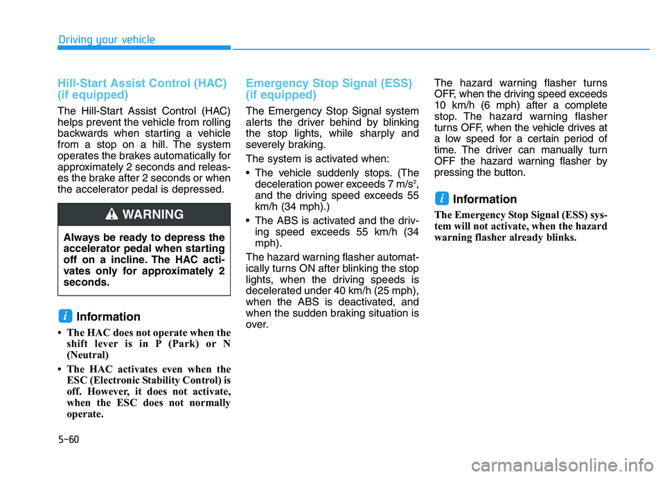 HYUNDAI I30 2022  Owners Manual 5-60
Driving your vehicle
Hill-Start Assist Control (HAC)
(if equipped)  
The Hill-Start Assist Control (HAC)
helps prevent the vehicle from rolling
backwards when starting a vehicle
from a stop on a 