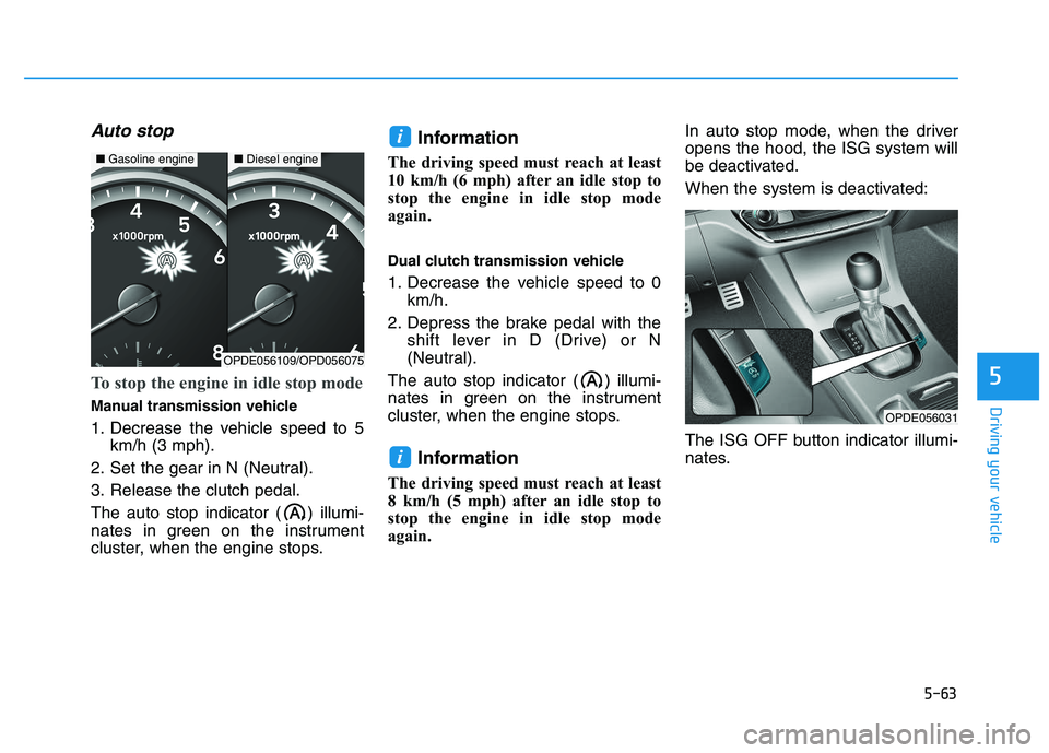 HYUNDAI I30 2022  Owners Manual 5-63
Driving your vehicle
5
Auto stop
To stop the engine in idle stop mode
Manual transmission vehicle
1. Decrease the vehicle speed to 5km/h (3 mph).
2. Set the gear in N (Neutral).
3. Release the cl