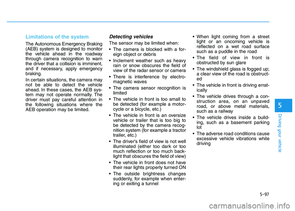 HYUNDAI I30 2022  Owners Manual 5-97
Driving your vehicle
5
Limitations of the system
The Autonomous Emergency Braking
(AEB) system is designed to monitor
the vehicle ahead in the roadway
through camera recognition to warn
the drive