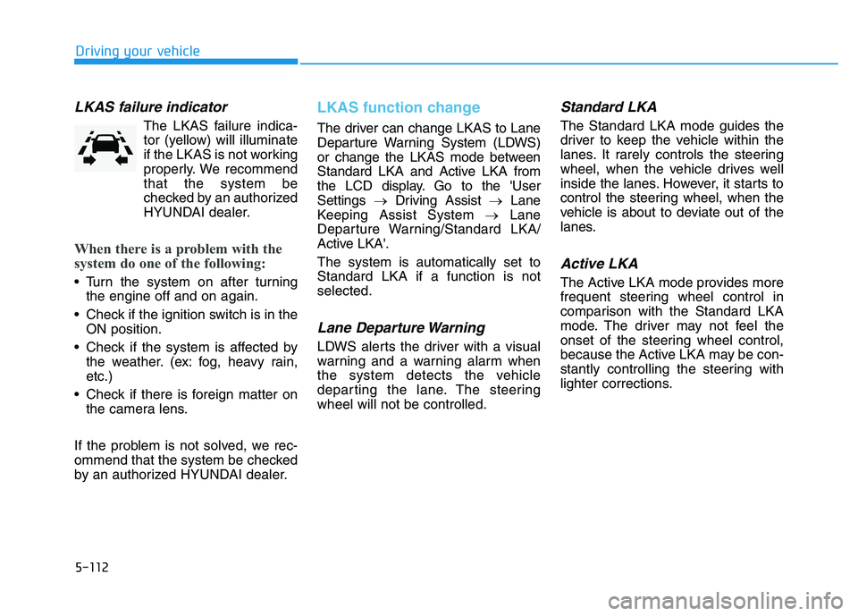 HYUNDAI I30 2022  Owners Manual 5-112
Driving your vehicle
LKAS failure indicator
The LKAS failure indica-tor (yellow) will illuminate
if the LKAS is not working
properly. We recommend
that the system be
checked by an authorized
HYU
