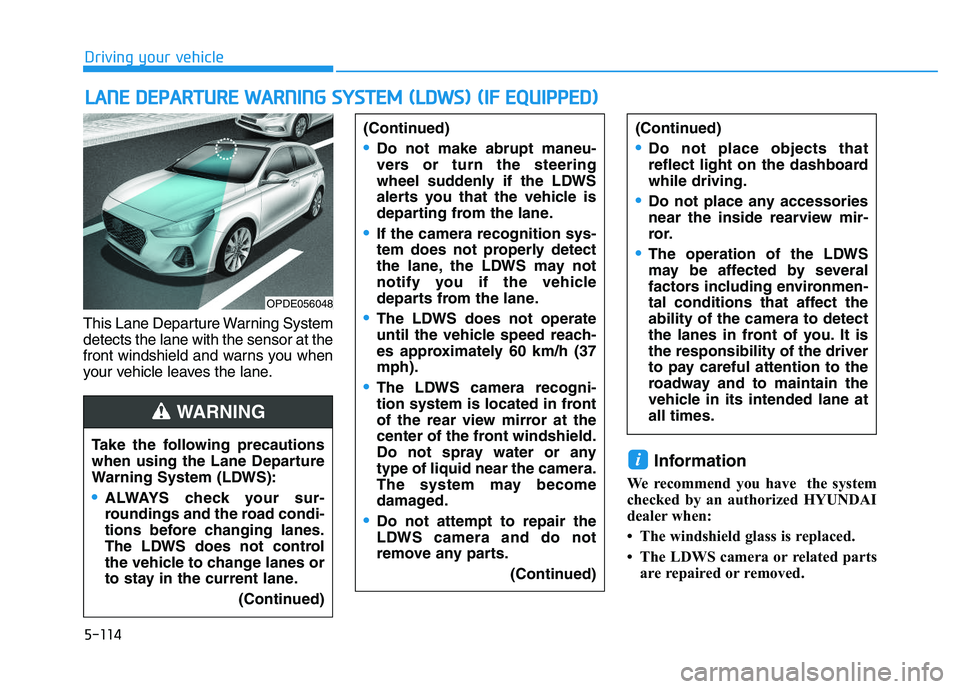 HYUNDAI I30 2022  Owners Manual 5-114
Driving your vehicle
This Lane Departure Warning System
detects the lane with the sensor at the
front windshield and warns you when
your vehicle leaves the lane.
Information
We recommend you hav