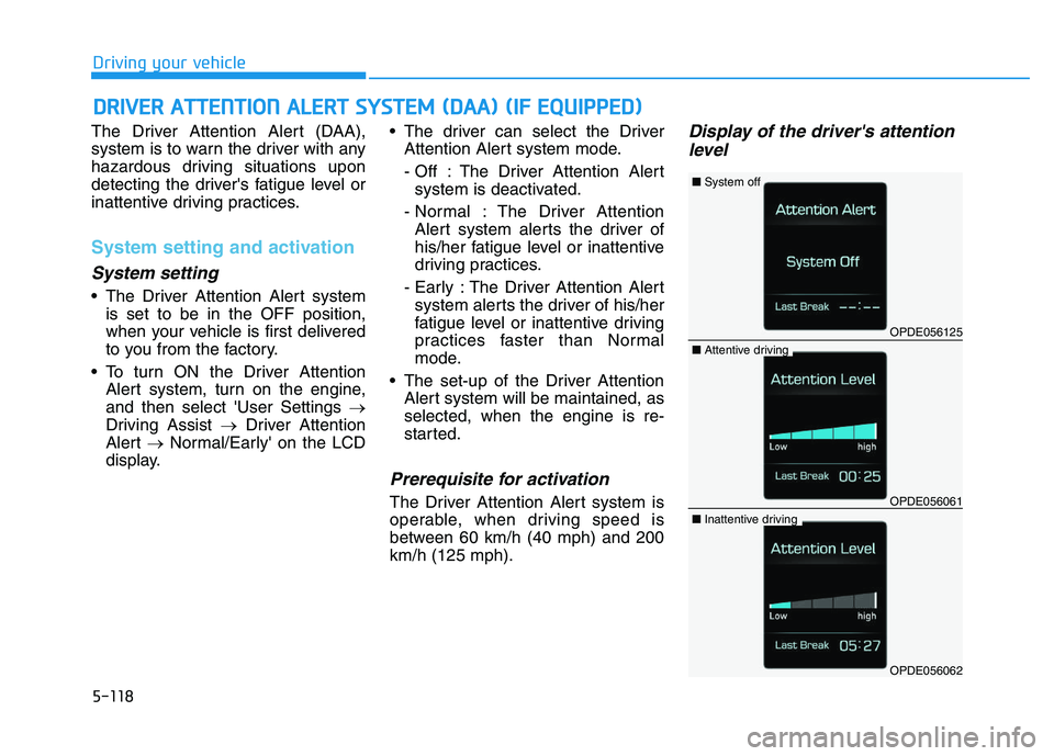 HYUNDAI I30 2022  Owners Manual 5-118
Driving your vehicle
The Driver Attention Alert (DAA),
system is to warn the driver with any
hazardous driving situations upon
detecting the drivers fatigue level or
inattentive driving practic