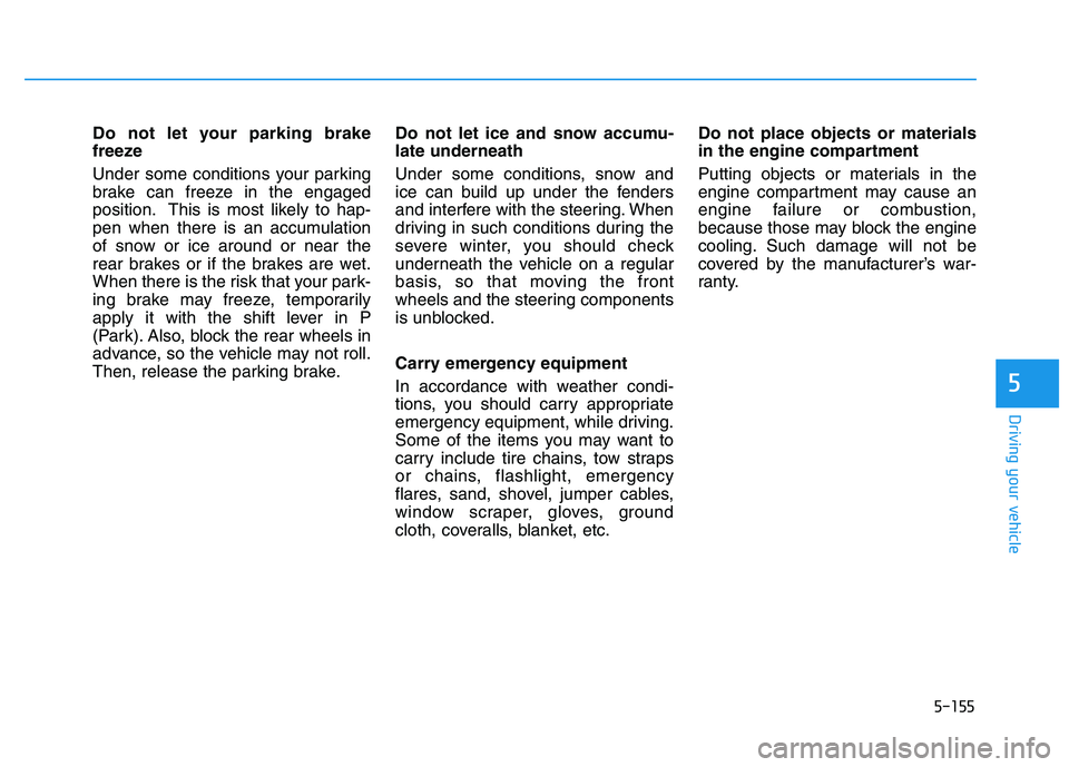 HYUNDAI I30 2022  Owners Manual 5-155
Driving your vehicle
5
Do not let your parking brake
freeze
Under some conditions your parking
brake can freeze in the engaged
position. This is most likely to hap-
pen when there is an accumula