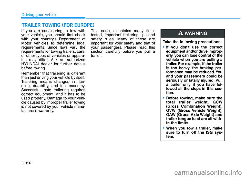 HYUNDAI I30 2022  Owners Manual 5-156
Driving your vehicle
If you are considering to tow with
your vehicle, you should first check
with your countrys Department of
Motor Vehicles to determine legal
requirements. Since laws vary the
