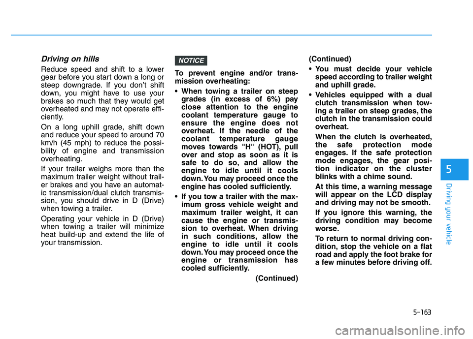 HYUNDAI I30 2022  Owners Manual 5-163
Driving your vehicle
5
Driving on hills
Reduce speed and shift to a lower
gear before you start down a long or
steep downgrade. If you don’t shift
down, you might have to use your
brakes so mu