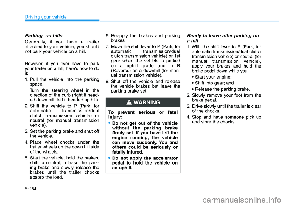 HYUNDAI I30 2022  Owners Manual 5-164
Driving your vehicle
Parking  on hills
Generally, if you have a trailer
attached to your vehicle, you should
not park your vehicle on a hill.
However, if you ever have to park
your trailer on a 