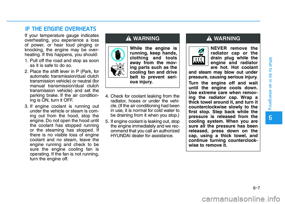 HYUNDAI I30 2022  Owners Manual 6-7
What to do in an emergency
6
If your temperature gauge indicates
overheating, you experience a loss
of power, or hear loud pinging or
knocking, the engine may be over-
heating. If this happens, yo