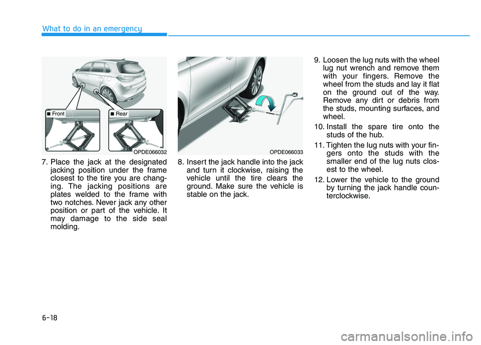 HYUNDAI I30 2022  Owners Manual 6-18
What to do in an emergency
7. Place the jack at the designated jacking position under the frame
closest to the tire you are chang-
ing. The jacking positions are
plates welded to the frame with
t