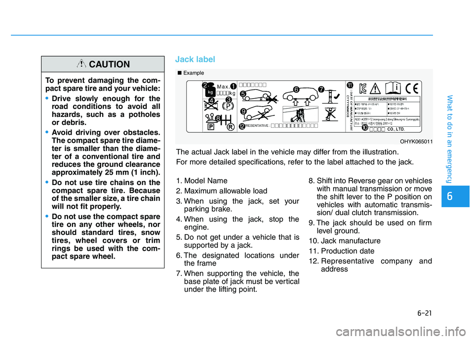 HYUNDAI I30 2022  Owners Manual 6-21
What to do in an emergency
6
Jack label
To prevent damaging the com-
pact spare tire and your vehicle:
Drive slowly enough for the
road conditions to avoid all
hazards, such as a potholes
or debr
