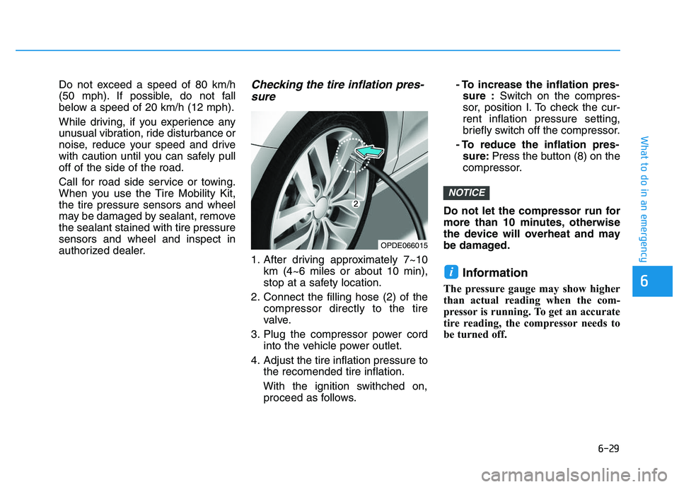HYUNDAI I30 2022  Owners Manual 6-29
What to do in an emergency
6
Do not exceed a speed of 80 km/h
(50 mph). If possible, do not fall
below a speed of 20 km/h (12 mph).
While driving, if you experience any
unusual vibration, ride di