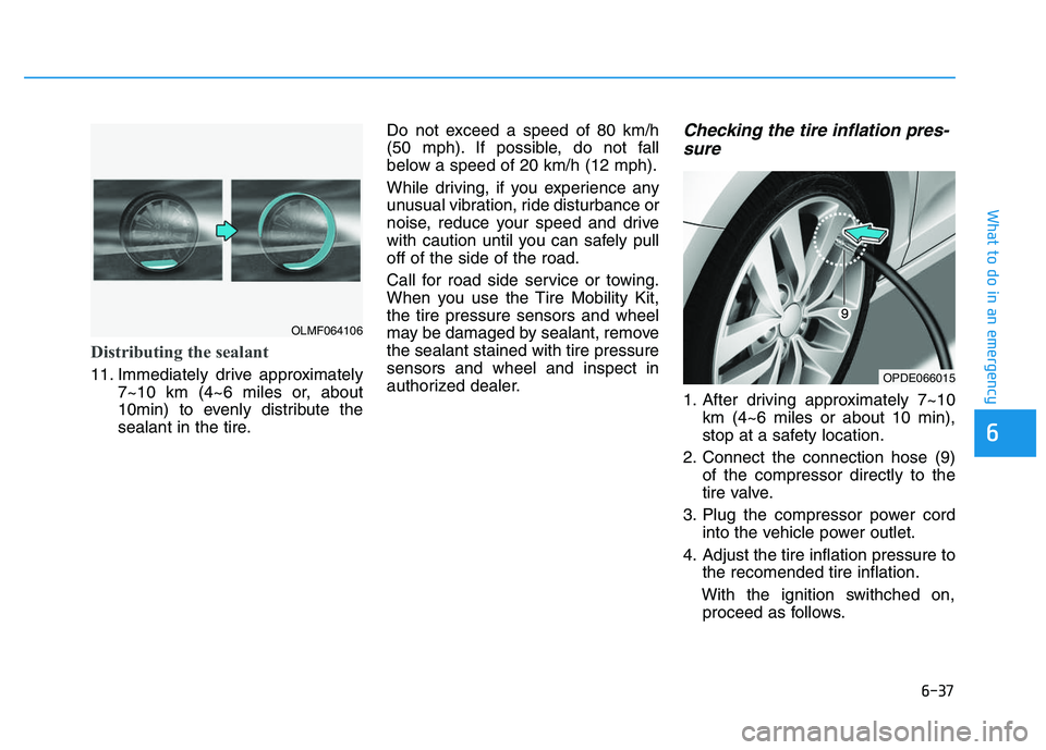 HYUNDAI I30 2022  Owners Manual 6-37
What to do in an emergency
Distributing the sealant
11. Immediately drive approximately7~10 km (4~6 miles or, about
10min) to evenly distribute the
sealant in the tire. Do not exceed a speed of 8