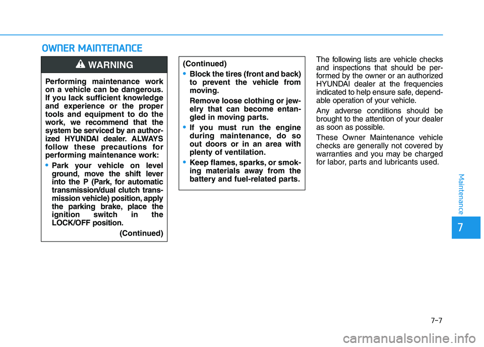 HYUNDAI I30 2022  Owners Manual 7-7
7
Maintenance
O
O W
W N
N E
E R
R  
  M
M A
A I
I N
N T
T E
E N
N A
A N
N C
C E
E
The following lists are vehicle checks
and inspections that should be per-
formed by the owner or an authorized
HY