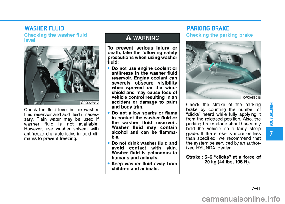 HYUNDAI I30 2022  Owners Manual 7-41
7
Maintenance
W
W A
A S
S H
H E
E R
R  
  F
F L
L U
U I
I D
D
Checking the washer fluid
level  
Check the fluid level in the washer
fluid reservoir and add fluid if neces-
sary. Plain water may b