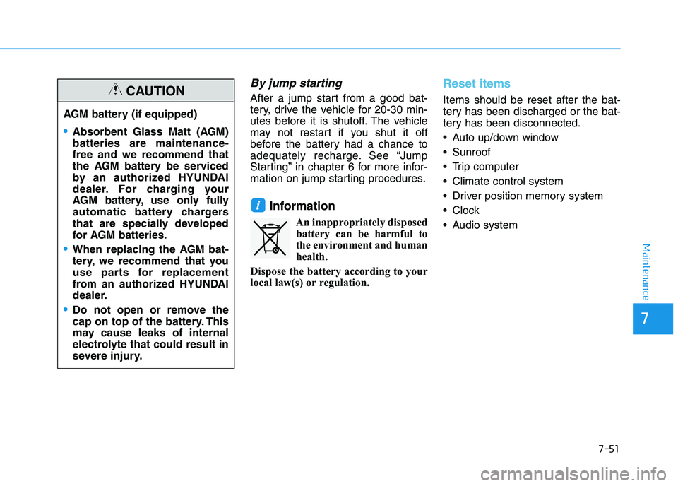HYUNDAI I30 2022 Owners Manual 7-51
7
Maintenance
By jump starting
After a jump start from a good bat-
tery, drive the vehicle for 20-30 min-
utes before it is shutoff. The vehicle
may not restart if you shut it off
before the bat HYUNDAI I30 2022 Owners Manual 7-51
7
Maintenance
By jump starting
After a jump start from a good bat-
tery, drive the vehicle for 20-30 min-
utes before it is shutoff. The vehicle
may not restart if you shut it off
before the bat