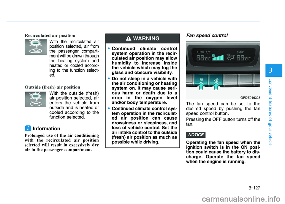 HYUNDAI I30 2021  Owners Manual 3-127
Convenient features of your vehicle
3
Recirculated air position      
With the recirculated airposition selected, air from
the passenger compart-
ment will be drawn through
the heating system an