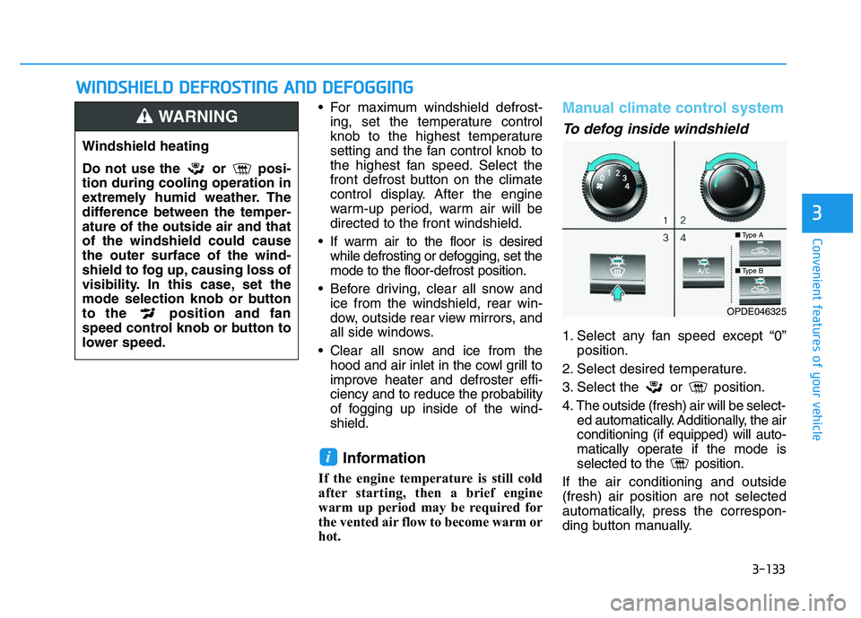 HYUNDAI I30 2021  Owners Manual 3-133
Convenient features of your vehicle
 For maximum windshield defrost-ing, set the temperature control
knob to the highest temperature
setting and the fan control knob to
the highest fan speed. Se