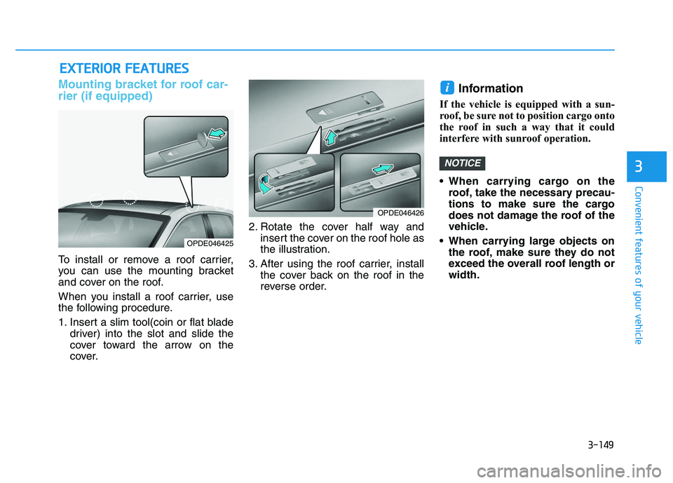 HYUNDAI I30 2021  Owners Manual 3-149
Convenient features of your vehicle
Mounting bracket for roof car-
rier (if equipped)
To install or remove a roof carrier,
you can use the mounting bracket
and cover on the roof.
When you instal