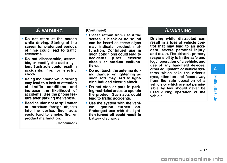 HYUNDAI I30 2021  Owners Manual 4-17
Multimedia System
4
Do not stare at the screen
while driving. Staring at the
screen for prolonged periods
of time could lead to traffic
accidents.
Do not disassemble, assem-
ble, or modify the au