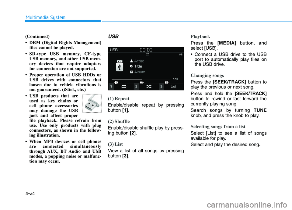 HYUNDAI I30 2021  Owners Manual 4-24
Multimedia System
(Continued)
• DRM (Digital Rights Management) files cannot be played.
• SD-type USB memory, CF-type USB memory, and other USB mem-
ory devices that require adapters
for conn