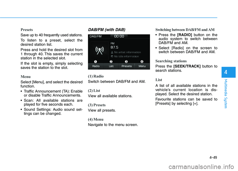 HYUNDAI I30 2021  Owners Manual 4-49
Multimedia System
4
Presets
Save up to 40 frequently used stations.
To listen to a preset, select the
desired station list.
Press and hold the desired slot from
1 through 40. This saves the curre