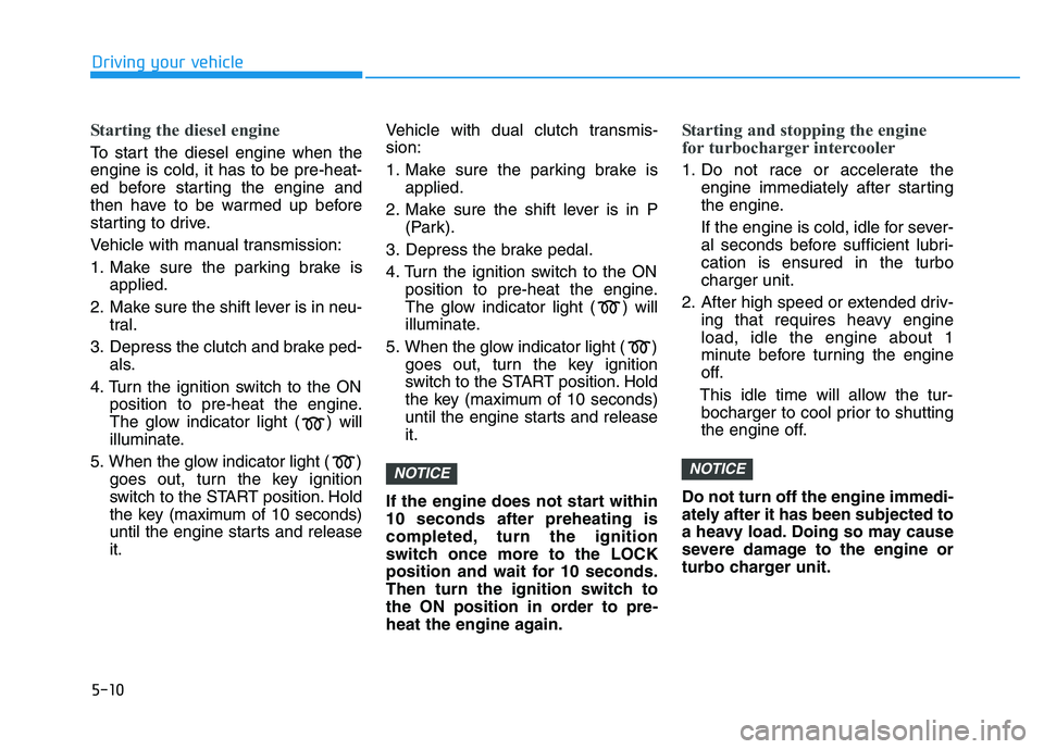 HYUNDAI I30 2021  Owners Manual 5-10
Driving your vehicle
Starting the diesel engine 
To start the diesel engine when the
engine is cold, it has to be pre-heat-
ed before starting the engine and
then have to be warmed up before
star