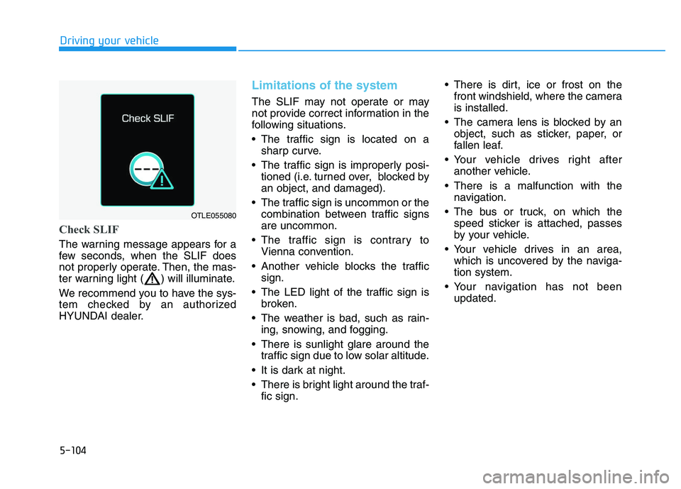 HYUNDAI I30 2021  Owners Manual 5-104
Driving your vehicle
Check SLIF
The warning message appears for a
few seconds, when the SLIF does
not properly operate. Then, the mas-
ter warning light ( ) will illuminate.
We recommend you to 