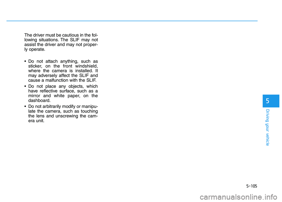 HYUNDAI I30 2021  Owners Manual 5-105
Driving your vehicle
5
The driver must be cautious in the fol-
lowing situations. The SLIF may not
assist the driver and may not proper-
ly operate.
 Do not attach anything, such assticker, on t
