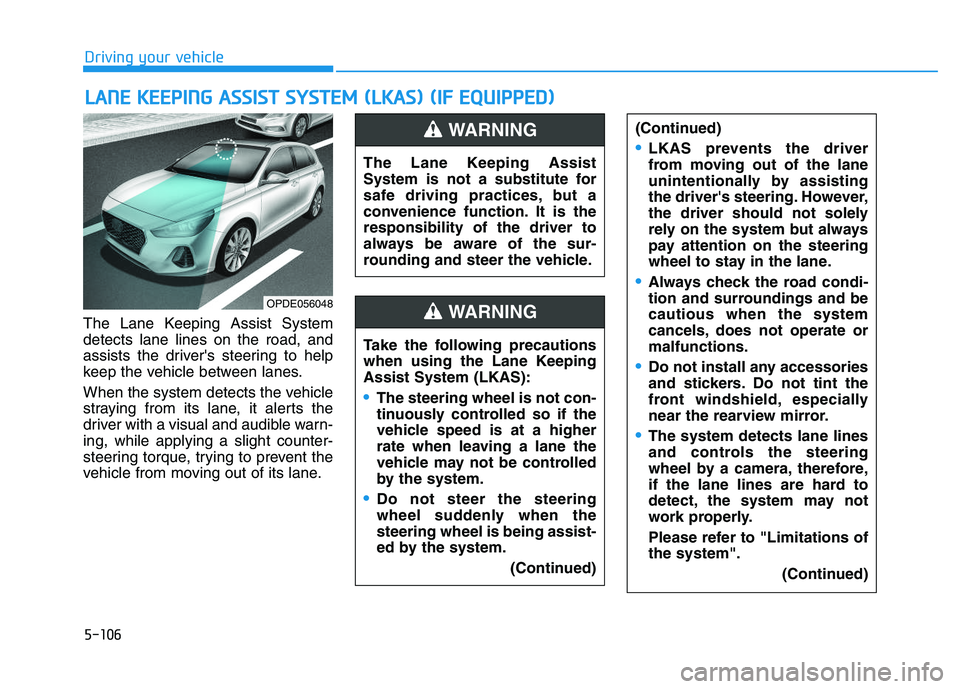 HYUNDAI I30 2021  Owners Manual 5-106
Driving your vehicle
The Lane Keeping Assist System
detects lane lines on the road, and
assists the drivers steering to help
keep the vehicle between lanes.
When the system detects the vehicle

