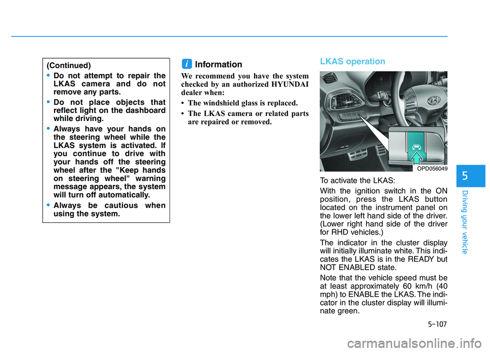 HYUNDAI I30 2021  Owners Manual 5-107
Driving your vehicle
5
Information 
We recommend you have the system
checked by an authorized HYUNDAI
dealer when:
• The windshield glass is replaced.
• The LKAS camera or related partsare r
