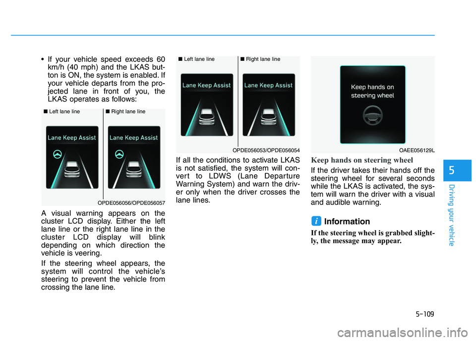 HYUNDAI I30 2021  Owners Manual 5-109
Driving your vehicle
5
 If your vehicle speed exceeds 60km/h (40 mph) and the LKAS but-
ton is ON, the system is enabled. If
your vehicle departs from the pro-
jected lane in front of you, the
L
