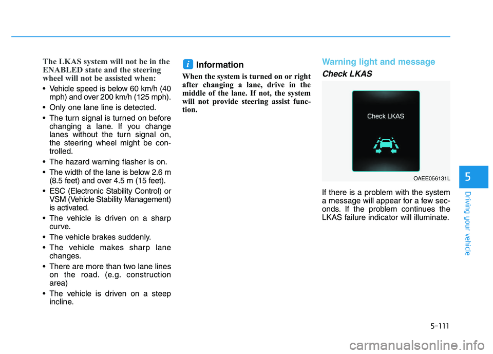 HYUNDAI I30 2021  Owners Manual 5-111
Driving your vehicle
5
The LKAS system will not be in the
ENABLED state and the steering
wheel will not be assisted when:
 Vehicle speed is below 60 km/h (40mph) and over 200 km/h (125 mph).
 On