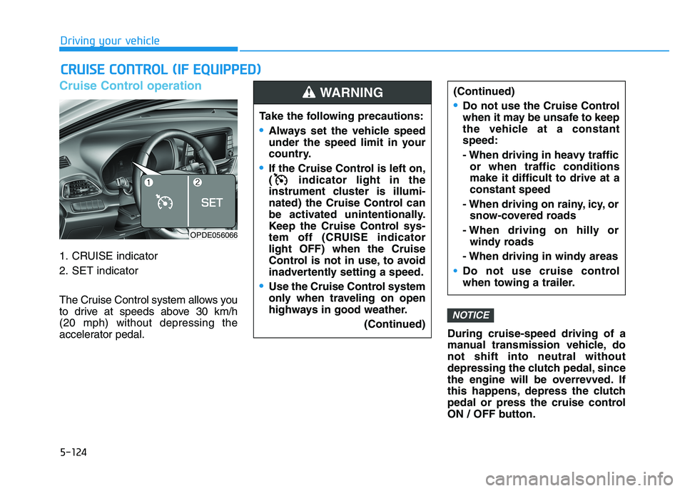 HYUNDAI I30 2021  Owners Manual 5-124
Driving your vehicle
Cruise Control operation
1. CRUISE indicator
2. SET indicator
The Cruise Control system allows you
to drive at speeds above 30 km/h 
(20 mph) without depressing the
accelera
