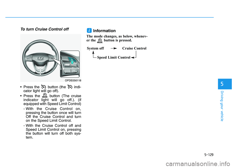 HYUNDAI I30 2021  Owners Manual 5-129
Driving your vehicle
5
To turn Cruise Control off
 Press the  button (the  indi-cator light will go off).
 Press the  button (The cruise indicator light will go off.). (if
equipped with Speed Li