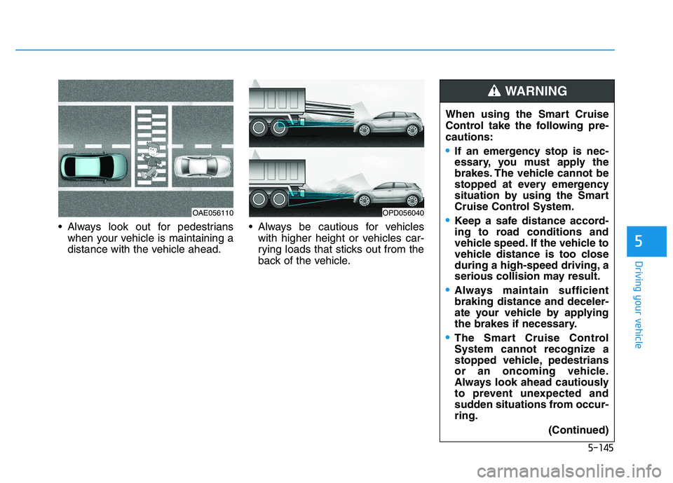 HYUNDAI I30 2021  Owners Manual 5-145
Driving your vehicle
5
 Always look out for pedestrianswhen your vehicle is maintaining a
distance with the vehicle ahead.  Always be cautious for vehicles
with higher height or vehicles car-
ry