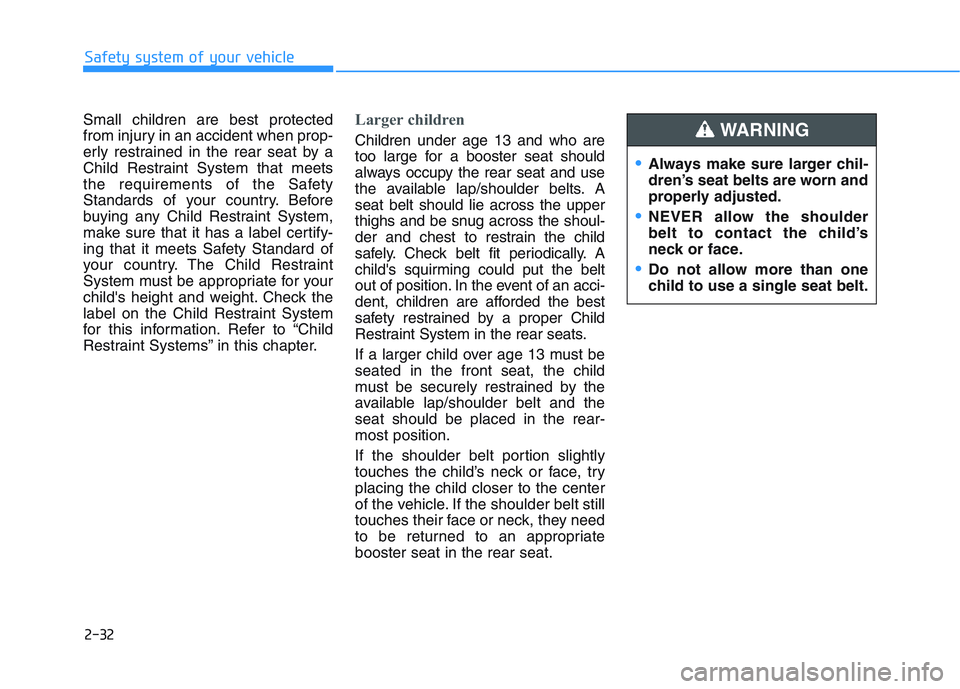 HYUNDAI I30 2021  Owners Manual 2-32
Safety system of your vehicle
Small children are best protected
from injury in an accident when prop-
erly restrained in the rear seat by a
Child Restraint System that meets
the requirements of t