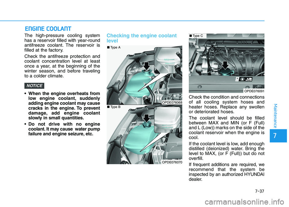 HYUNDAI I30 2021  Owners Manual 7-37
7
Maintenance
E
E N
N G
G I
I N
N E
E  
  C
C O
O O
O L
L A
A N
N T
T
The high-pressure cooling system
has a reservoir filled with year-round
antifreeze coolant. The reservoir is
filled at the fa