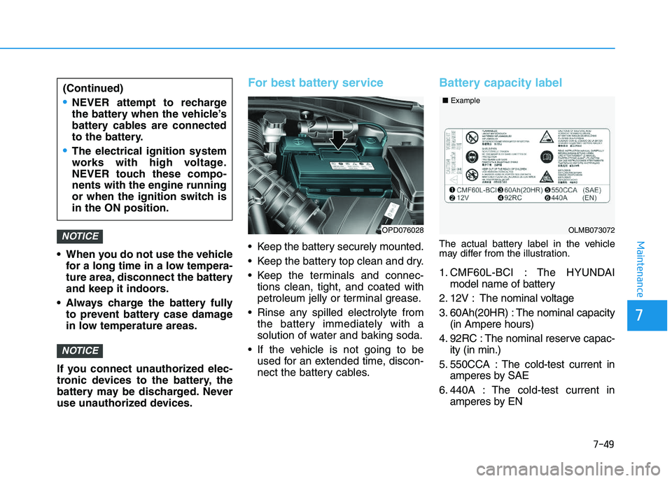 HYUNDAI I30 2021  Owners Manual 7-49
7
Maintenance
 When you do not use the vehiclefor a long time in a low tempera-
ture area, disconnect the battery
and keep it indoors.
 Always charge the battery fully to prevent battery case dam