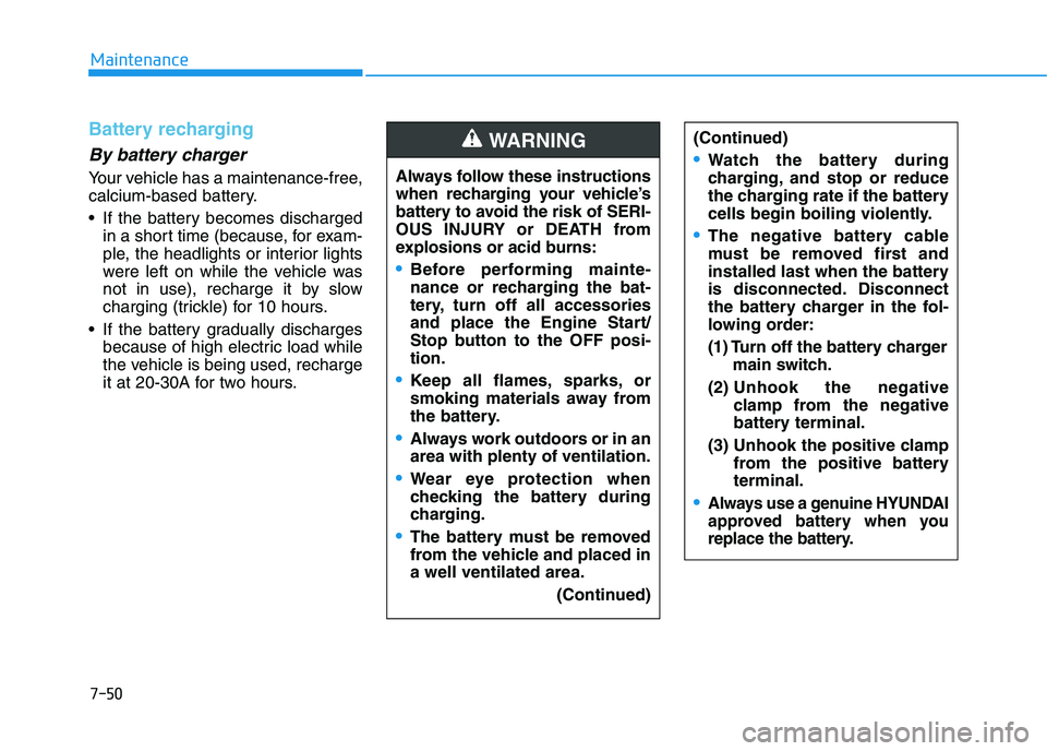 HYUNDAI I30 2021  Owners Manual 7-50
Maintenance
Battery recharging
By battery charger
Your vehicle has a maintenance-free,
calcium-based battery.
 If the battery becomes dischargedin a short time (because, for exam-
ple, the headli