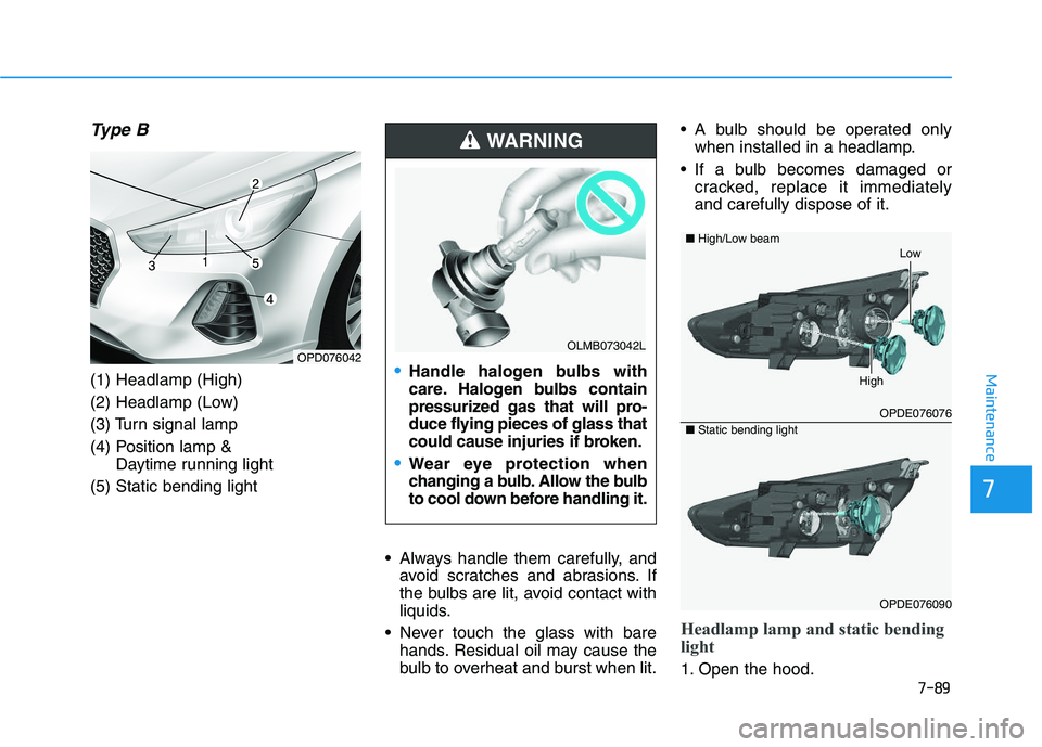 HYUNDAI I30 2021  Owners Manual 7-89
7
Maintenance
Type B
(1) Headlamp (High)
(2) Headlamp (Low)
(3) Turn signal lamp
(4) Position lamp & Daytime running light
(5) Static bending light
• Always handle them carefully, andavoid scra