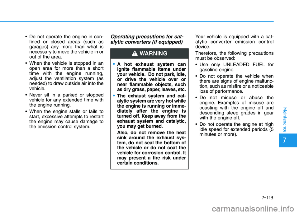 HYUNDAI I30 2021  Owners Manual 7-113
7
Maintenance
 Do not operate the engine in con-fined or closed areas (such as
garages) any more than what is
necessary to move the vehicle in or
out of the area.
 When the vehicle is stopped in