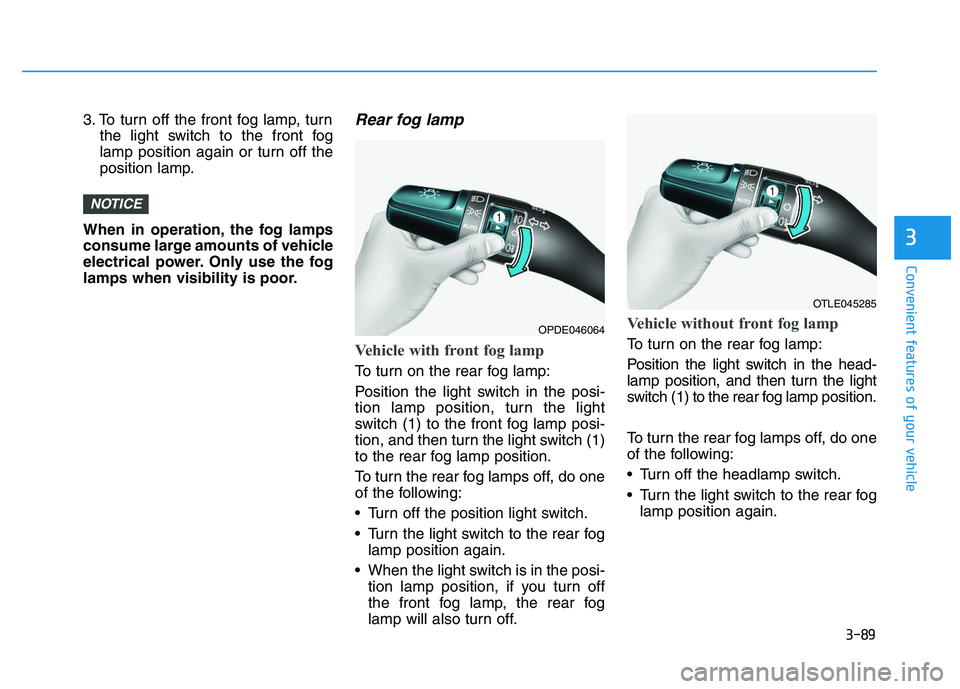 HYUNDAI I30 2021  Owners Manual 3-89
Convenient features of your vehicle
3
3. To turn off the front fog lamp, turnthe light switch to the front fog
lamp position again or turn off the
position lamp.
When in operation, the fog lamps
