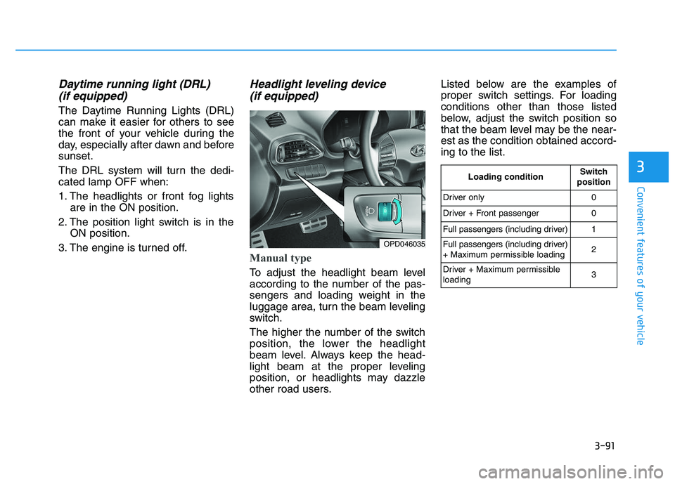 HYUNDAI I30 2021  Owners Manual 3-91
Convenient features of your vehicle
3
Daytime running light (DRL) (if equipped)
The Daytime Running Lights (DRL)
can make it easier for others to see
the front of your vehicle during the
day, esp