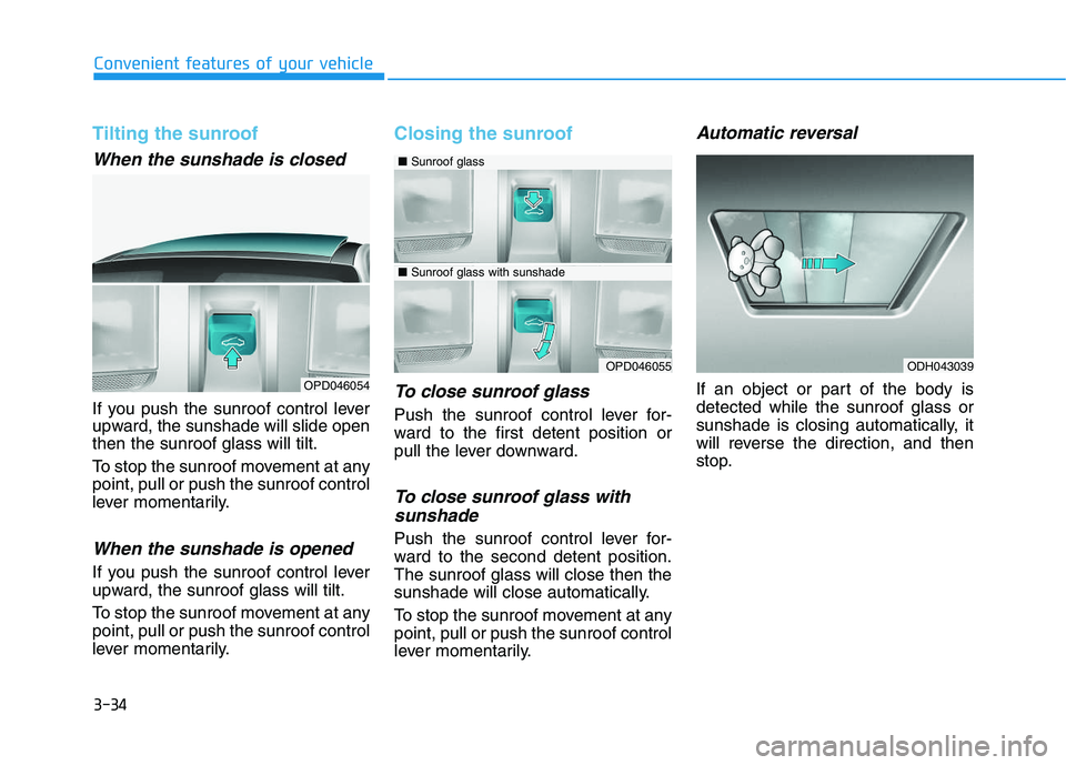 HYUNDAI I30 2019  Owners Manual 3-34
Convenient features of your vehicle
Tilting the sunroof 
When the sunshade is closed
If you push the sunroof control lever
upward, the sunshade will slide open
then the sunroof glass will tilt.
T