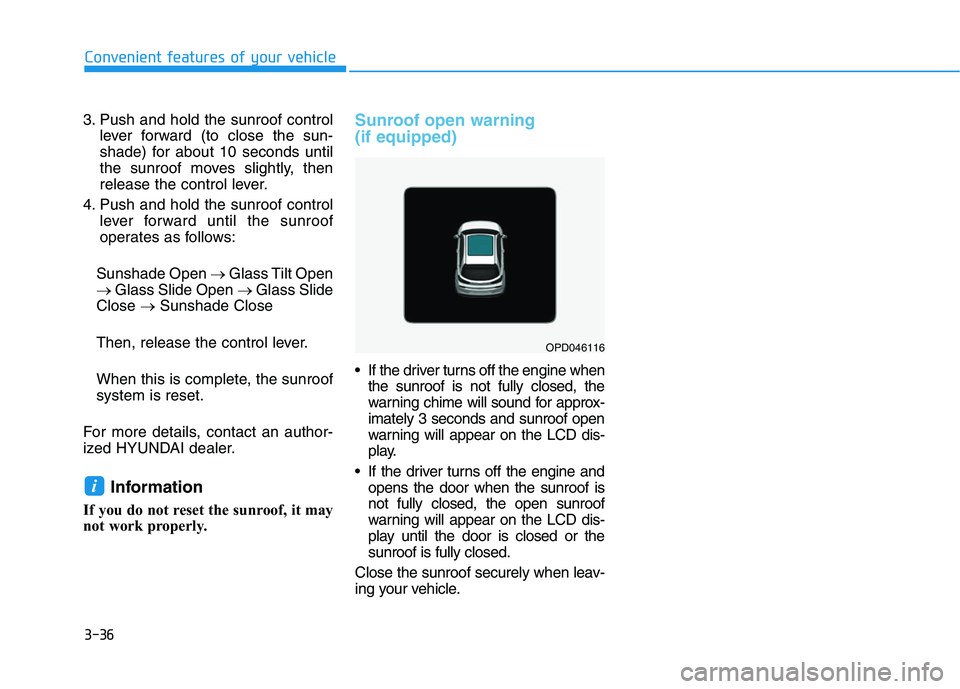 HYUNDAI I30 2019  Owners Manual 3-36
Convenient features of your vehicle
3. Push and hold the sunroof control lever forward (to close the sun-
shade) for about 10 seconds until
the sunroof moves slightly, then
release the control le