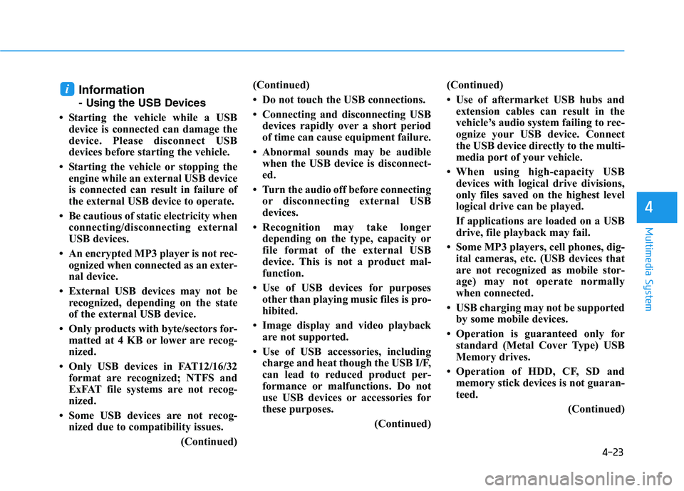 HYUNDAI I30 2019  Owners Manual 4-23
Multimedia System
4
Information
- Usingthe USB Devices
• Starting the vehicle while a USB device is connected can damage the
device. Please disconnect USB
devices before starting the vehicle.
