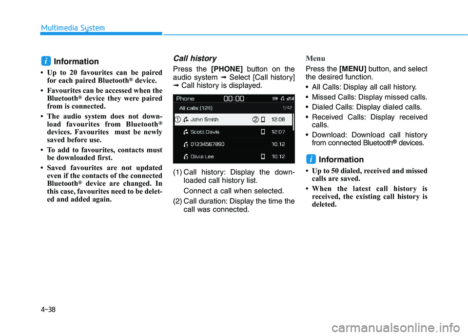 HYUNDAI I30 2019  Owners Manual Information
• Up to 20 favourites can be pairedfor each paired Bluetooth®device.
• Favourites can be accessed when the Bluetooth
®device they were paired
from is connected.
• The audio system 