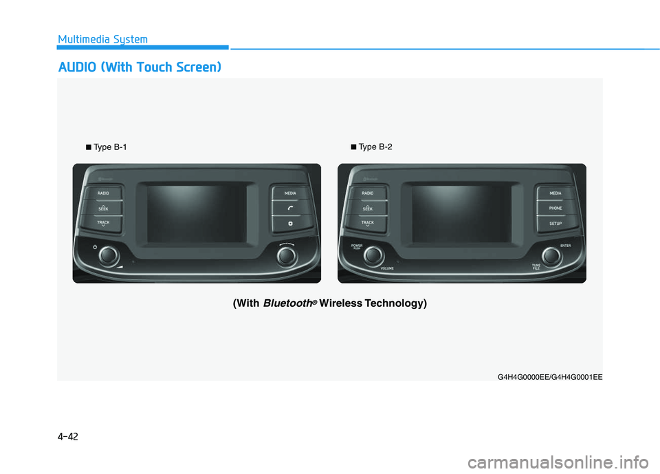 HYUNDAI I30 2019  Owners Manual 4-42
Multimedia System
■Type B-1■Type B-2
A
A U
U D
D I
I O
O  
  (
( W
W i
i t
t h
h  
  T
T o
o u
u c
c h
h  
  S
S c
c r
r e
e e
e n
n )
)
G4H4G0000EE/G4H4G0001EE
(With Bluetooth®Wireless Tech