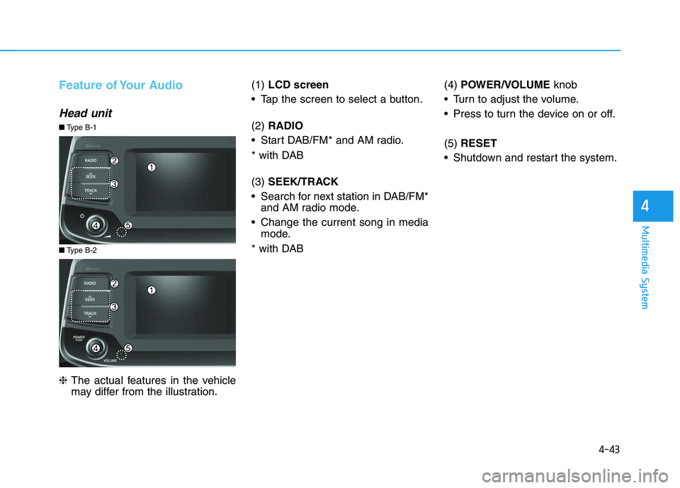 HYUNDAI I30 2019  Owners Manual 4-43
Multimedia System
4
Feature of Your Audio
Head unit
❈The actual features in the vehicle
may differ from the illustration. (1) 
LCD screen
 Tap the screen to select a button.
(2)  RADIO
 Start D
